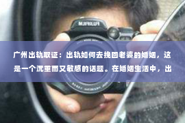 广州出轨取证：出轨如何去挽回老婆的婚姻，这是一个沉重而又敏感的话题。在婚姻生活中，出轨无疑是一颗重磅炸弹，它不仅会摧毁夫妻之间的信任，还会给家庭带来无尽的痛苦。那么，当婚姻遭遇出轨，丈夫应该如何去挽回老婆的心，重建婚姻的和谐呢？以下是我从实际案例和心理学角度出发，总结的一些方法和建议。