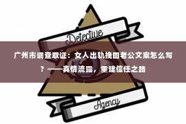 广州市调查取证：女人出轨挽回老公文案怎么写？——真情流露，重建信任之路