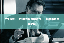 广州缘探：出轨方如何挽回对方：一段关系的重建之路