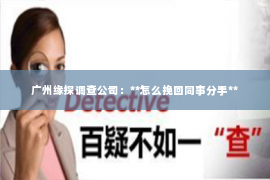 广州缘探调查公司：**怎么挽回同事分手**