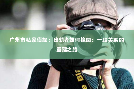 广州市私家侦探：出轨者如何挽回：一段关系的重建之路