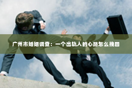 广州市婚姻调查：一个出轨人的心路怎么挽回