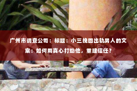 广州市调查公司：标题：小三挽回出轨男人的文案：如何用真心打动他，重建信任？