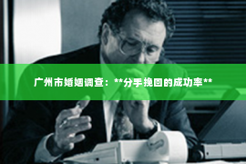 广州市婚姻调查：**分手挽回的成功率**