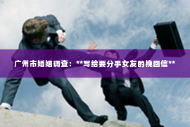 广州市婚姻调查：**写给要分手女友的挽回信**