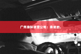 广州缘探调查公司：亲爱的，
