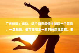 广州侦探：出轨，这个词在爱情中如同一个禁忌，一旦触碰，便可能引发一系列的连锁反应。那么，当爱情遭遇出轨，我们该如何挽回女朋友的心呢？这不仅仅是一个情感问题，更是一个需要智慧和勇气的挑战。接下来，就让我以一个过来人的身份，和大家聊聊这个问题。
