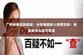 广州婚姻出轨取证：分手挽回男人绝情拉黑：深度解析与应对策略