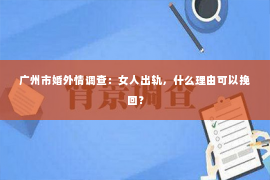 广州市婚外情调查：女人出轨，什么理由可以挽回？