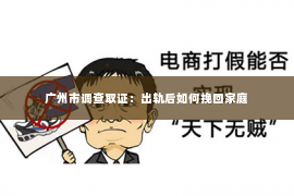 广州市调查取证：出轨后如何挽回家庭