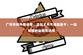 广州市婚外情调查：出轨丈夫不挽回妻子：一段婚姻的裂痕与选择