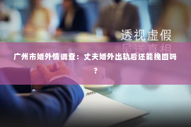 广州市婚外情调查：丈夫婚外出轨后还能挽回吗？