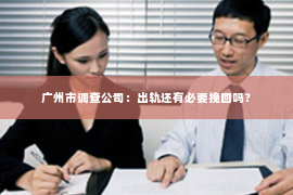 广州市调查公司：出轨还有必要挽回吗？