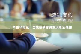 广州出轨取证：出轨后被老婆发现怎么挽回