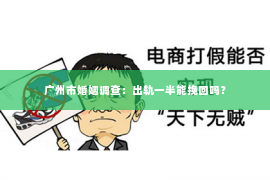 广州市婚姻调查：出轨一半能挽回吗？