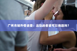 广州市婚外情调查：出轨的老婆可以挽回吗？