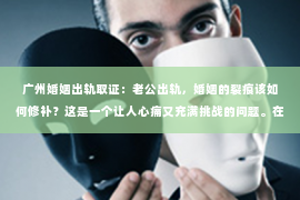 广州婚姻出轨取证：老公出轨，婚姻的裂痕该如何修补？这是一个让人心痛又充满挑战的问题。在这个问题上，我作为一名律师，希望能通过分享一些真实案例和经验，帮助你更好地了解如何挽回婚姻。