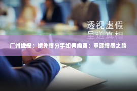 广州缘探：婚外情分手如何挽回：重建情感之路