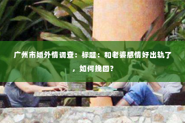 广州市婚外情调查：标题：和老婆感情好出轨了，如何挽回？
