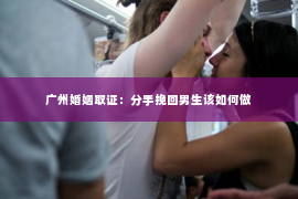 广州婚姻取证：分手挽回男生该如何做