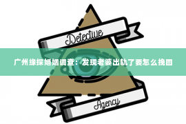 广州缘探婚姻调查：发现老婆出轨了要怎么挽回