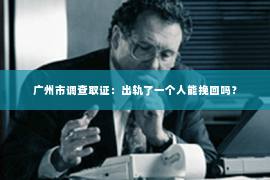 广州市调查取证：出轨了一个人能挽回吗？