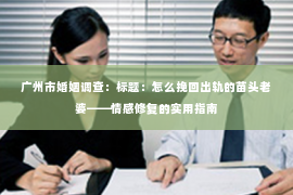 广州市婚姻调查：标题：怎么挽回出轨的苗头老婆——情感修复的实用指南