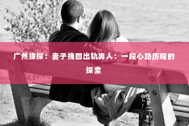 广州缘探：妻子挽回出轨男人：一段心路历程的探索