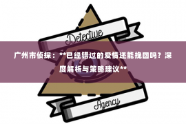 广州市侦探：**已经错过的爱情还能挽回吗？深度解析与策略建议**