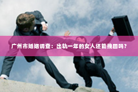 广州市婚姻调查：出轨一年的女人还能挽回吗？