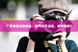 广州婚姻出轨取证：婚内女方出轨，如何挽回？
