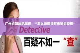广州婚姻出轨取证：**怎么挽回没有希望的爱情**