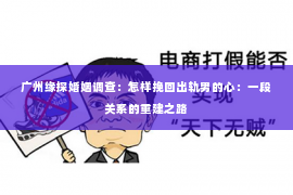 广州缘探婚姻调查：怎样挽回出轨男的心：一段关系的重建之路