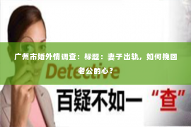 广州市婚外情调查：标题：妻子出轨，如何挽回老公的心？