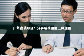 广州出轨取证：分手后挽回的三种原因
