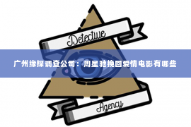广州缘探调查公司：周星驰挽回爱情电影有哪些