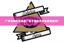 广州市婚外情调查：妻子出轨多年后能挽回吗？