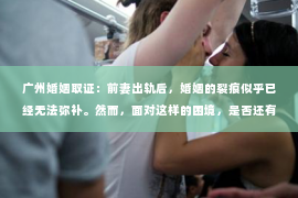 广州婚姻取证：前妻出轨后，婚姻的裂痕似乎已经无法弥补。然而，面对这样的困境，是否还有可能挽回这段曾经美好的婚姻呢？今天，我们就来聊聊这个敏感而现实的话题。