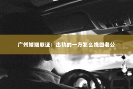 广州婚姻取证：出轨的一方怎么挽回老公
