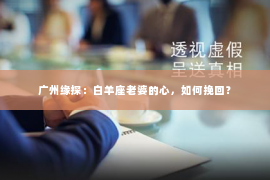 广州缘探：白羊座老婆的心，如何挽回？