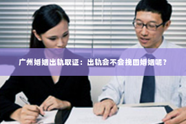 广州婚姻出轨取证：出轨会不会挽回婚姻呢？