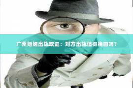 广州婚姻出轨取证：对方出轨值得挽回吗？