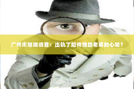 广州市婚姻调查：出轨了如何挽回老婆的心呢？