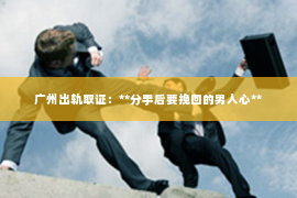 广州出轨取证：**分手后要挽回的男人心**