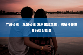 广州侦探：私家侦探 港剧在线观看：揭秘神秘世界的精彩剧集