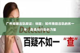 广州婚姻出轨取证：标题：如何挽回出轨的另一半：真诚与行动的力量