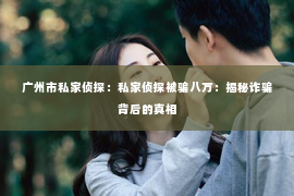 广州市私家侦探：私家侦探被骗八万：揭秘诈骗背后的真相