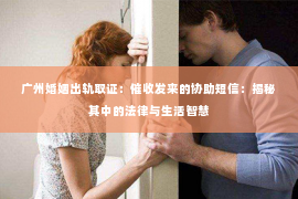 广州婚姻出轨取证：催收发来的协助短信：揭秘其中的法律与生活智慧