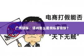 广州侦探：请问怎么能找私家侦探？