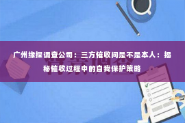广州缘探调查公司：三方催收问是不是本人：揭秘催收过程中的自我保护策略